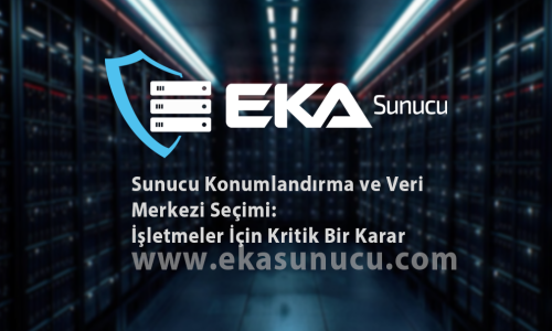 Sunucu Konumlandırma ve Veri Merkezi Seçimi: İşletmeler İçin Kritik Bir Karar